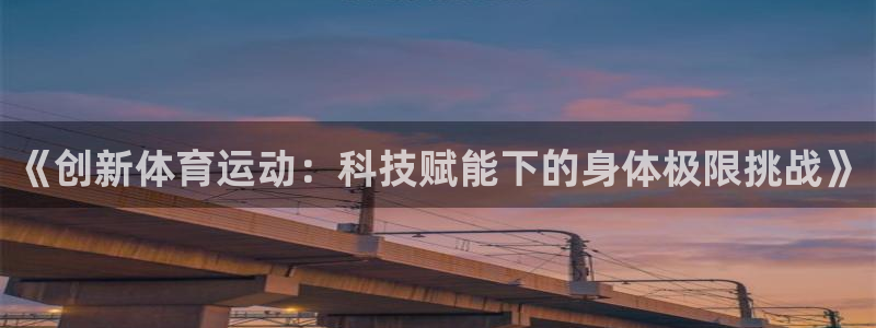 betway西汉姆官网：《创新体育运动：科技赋能下的身体极限挑战》