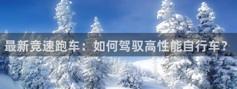 betway西汉姆联官网：最新竞速跑车：如何驾驭高性能自行车？