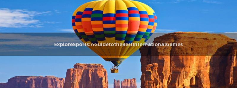 betway西汉姆：ExploreSports:AGuidetotheBestInternationalGames