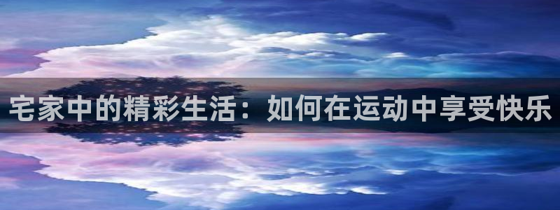 betway西汉姆：宅家中的精彩生活：如何在运动中享受快乐