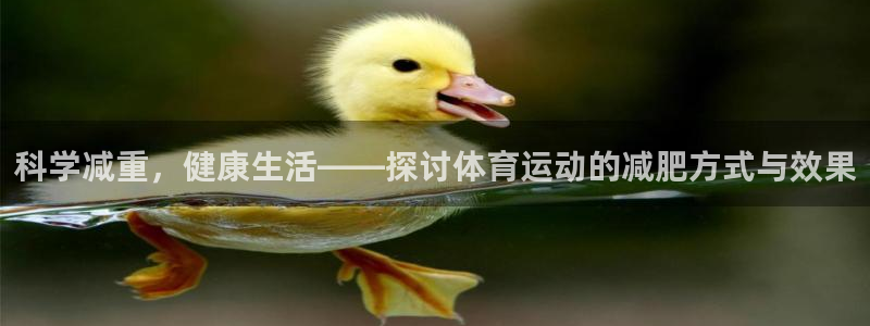 betway西汉姆官网：科学减重，健康生活——探讨体育运动的减肥方式与效果